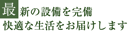 最新の設備を完備快適な生活をお届けします