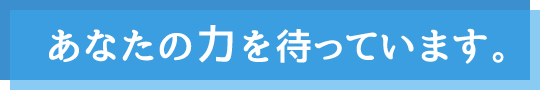 あなたの力を待っています。